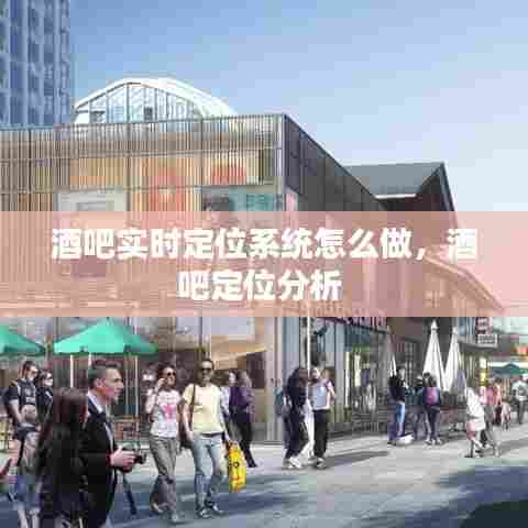 酒吧实时定位系统怎么做，酒吧定位分析 