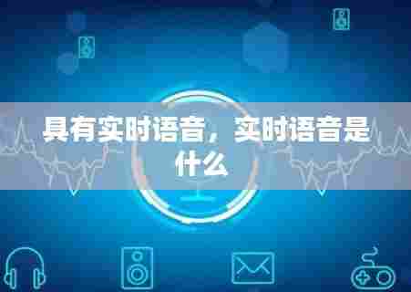具有实时语音，实时语音是什么 