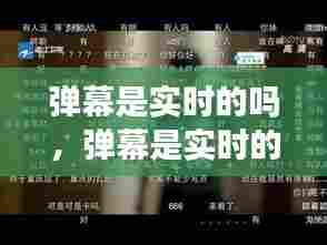 弹幕是实时的吗，弹幕是实时的还是以前也有的 