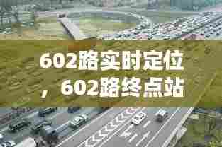 602路实时定位,602路终点站在哪儿