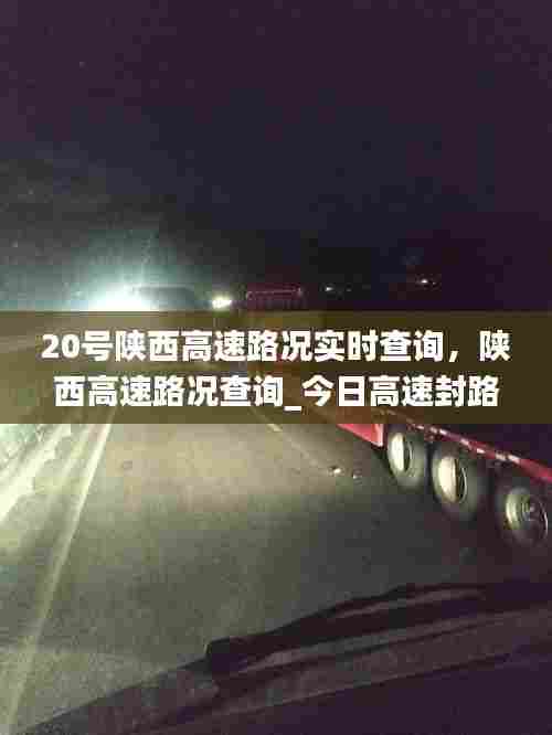 20号陕西高速路况实时查询，陕西高速路况查询_今日高速封路情况 