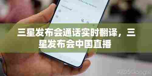 三星发布会通话实时翻译，三星发布会中国直播 