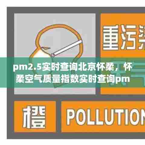 pm2.5实时查询北京怀柔,怀柔空气质量指数实时查询pm2.5
