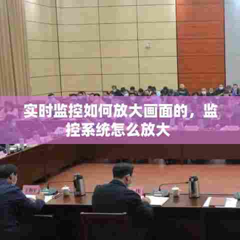 实时监控如何放大画面的,监控系统怎么放大