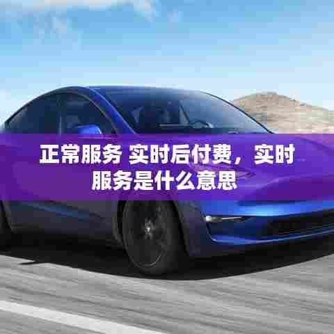 正常服务 实时后付费，实时服务是什么意思 