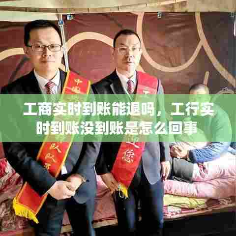 工商实时到账能退吗，工行实时到账没到账是怎么回事 