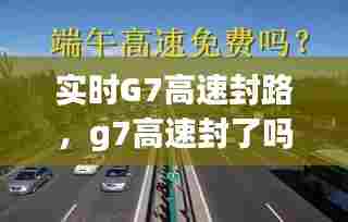 实时G7高速封路，g7高速封了吗 