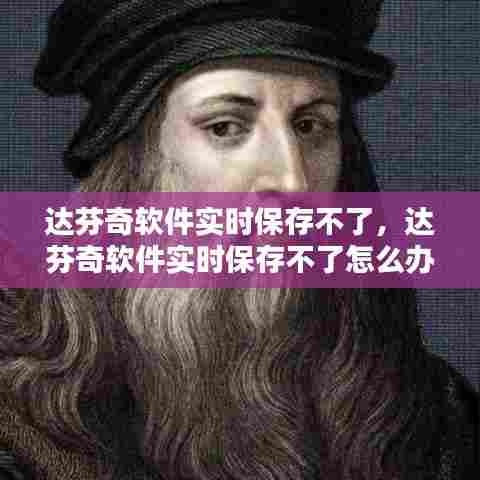 达芬奇软件实时保存不了，达芬奇软件实时保存不了怎么办 