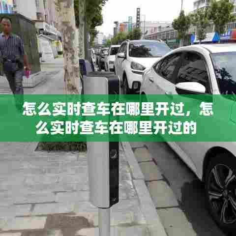怎么实时查车在哪里开过，怎么实时查车在哪里开过的 