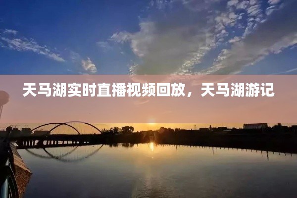 天马湖实时直播视频回放，天马湖游记 