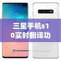 三星手机s10实时翻译功能，三星s20实时翻译 