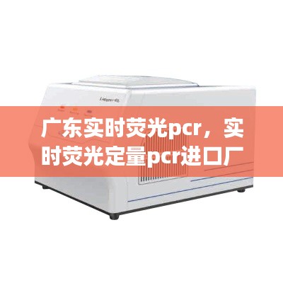 广东实时荧光pcr，实时荧光定量pcr进口厂家 