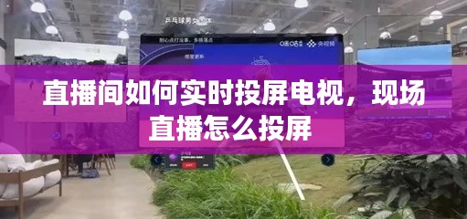直播间如何实时投屏电视，现场直播怎么投屏 