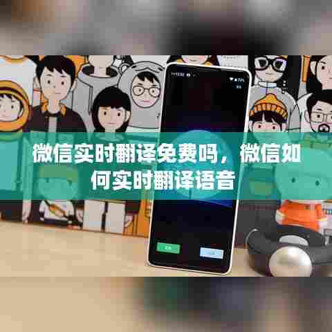 微信实时翻译免费吗,微信如何实时翻译语音