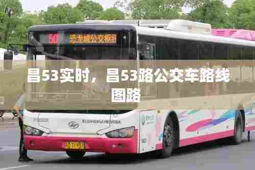 昌53实时，昌53路公交车路线图路 