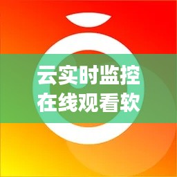 云实时监控在线观看软件，云监控软件app有哪些 