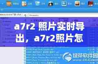 a7r2 照片实时导出，a7r2照片怎么传到手机上 