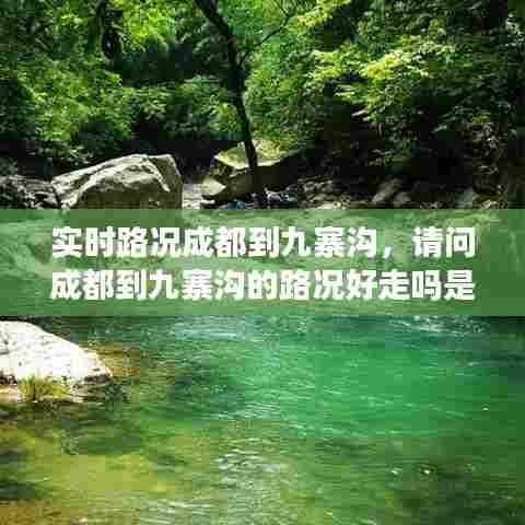 实时路况成都到九寨沟，请问成都到九寨沟的路况好走吗是不是山路 