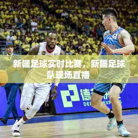 新疆足球实时比赛，新疆足球队现场直播 