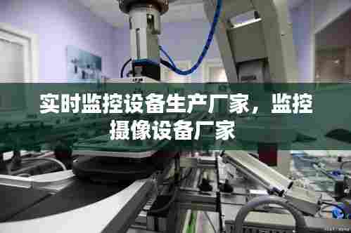 实时监控设备生产厂家，监控摄像设备厂家 