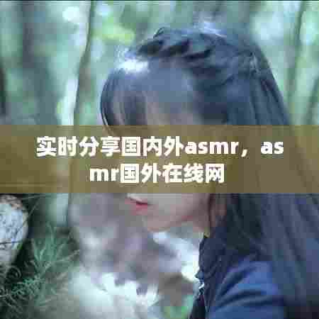 实时分享国内外asmr，asmr国外在线网 