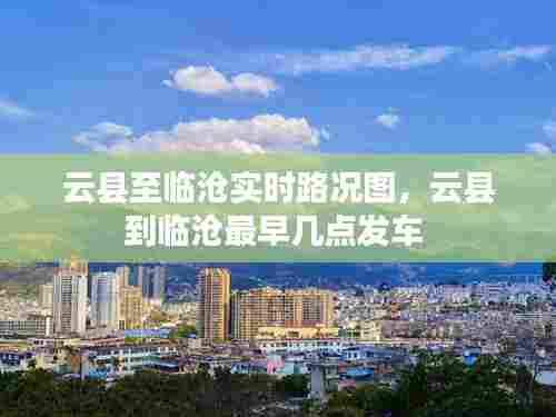 云县至临沧实时路况图，云县到临沧最早几点发车 