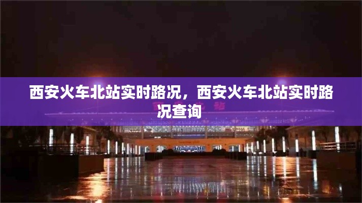 西安火车北站实时路况，西安火车北站实时路况查询 