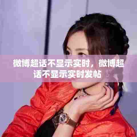 微博超话不显示实时，微博超话不显示实时发帖 