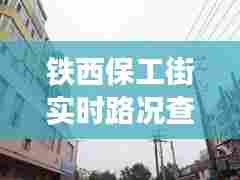 铁西保工街实时路况查询,铁西区保工街属于哪个街道