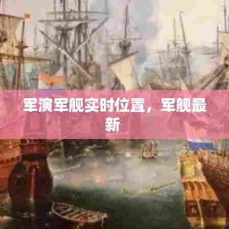 军演军舰实时位置，军舰最新 
