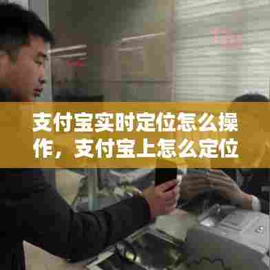 支付宝实时定位怎么操作,支付宝上怎么定位当前位置