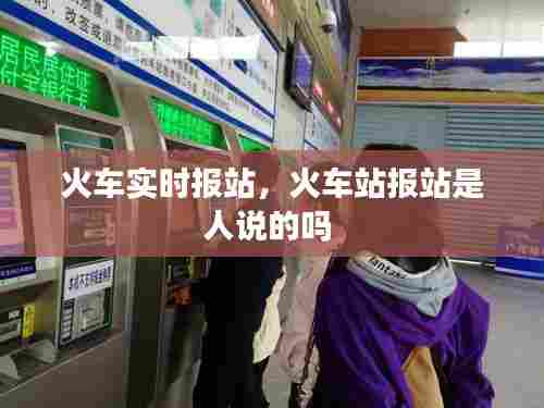 火车实时报站，火车站报站是人说的吗 