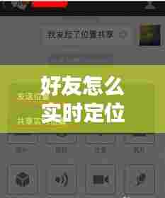 好友怎么实时定位位置，如何好友定位 