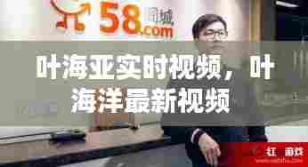 叶海亚实时视频，叶海洋最新视频 