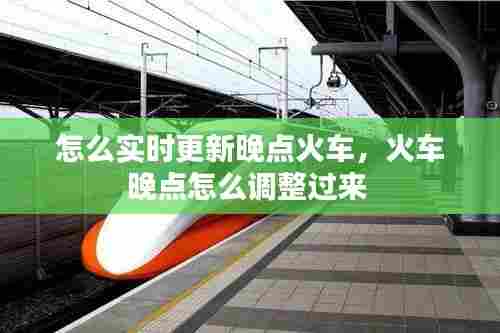 怎么实时更新晚点火车，火车晚点怎么调整过来 