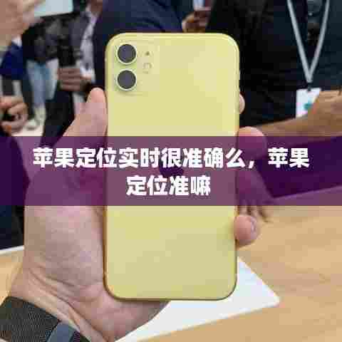 苹果定位实时很准确么，苹果定位准嘛 