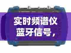 实时频谱仪蓝牙信号，实时频谱仪蓝牙信号不好 