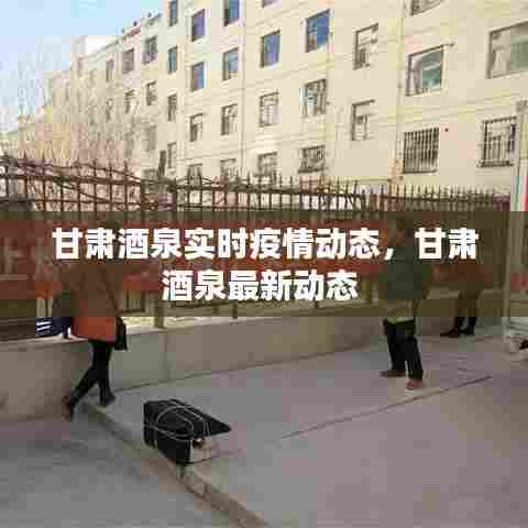 甘肃酒泉实时疫情动态，甘肃酒泉最新动态 