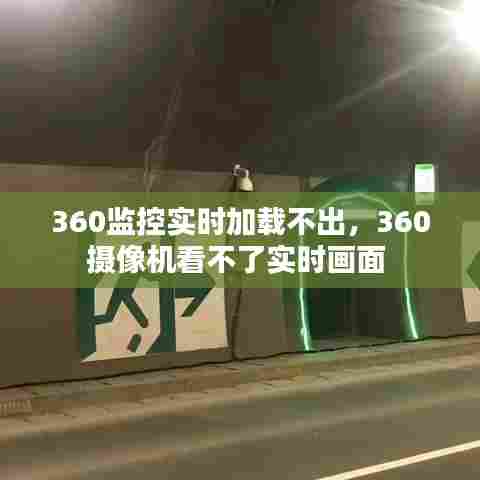 360监控实时加载不出，360摄像机看不了实时画面 
