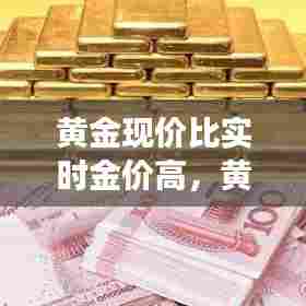 黄金现价比实时金价高，黄金首饰价格比今日金价高吗 