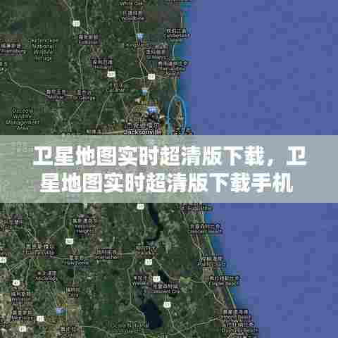 卫星地图实时超清版下载,卫星地图实时超清版下载手机