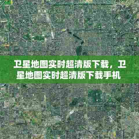 卫星地图实时超清版下载,卫星地图实时超清版下载手机