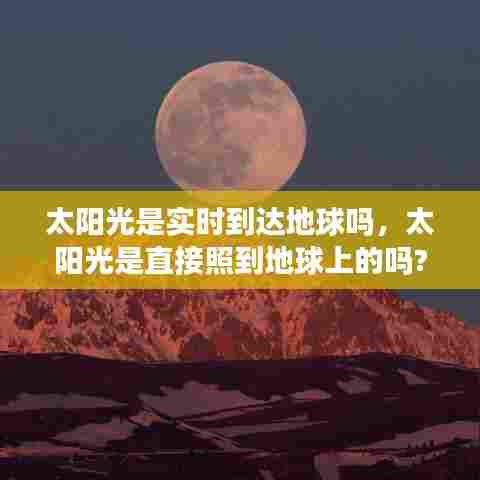 太阳光是实时到达地球吗，太阳光是直接照到地球上的吗? 