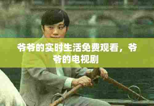 爷爷的实时生活免费观看,爷爷的电视剧