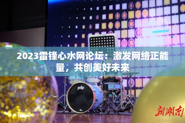 2023雷锋心水网论坛：激发网络正能量，共创美好未来