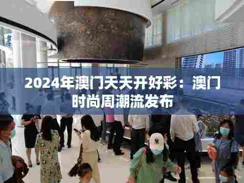 2024年澳门天天开好彩:澳门时尚周潮流发布