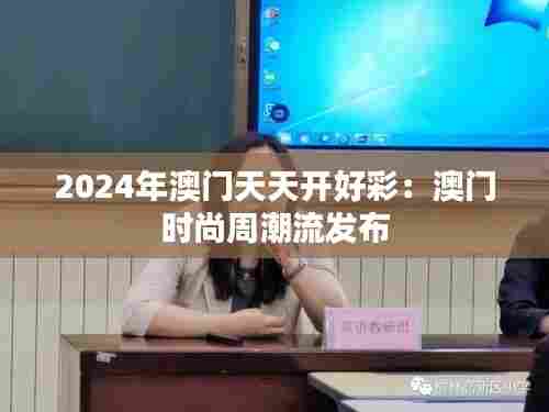 2024年澳门天天开好彩:澳门时尚周潮流发布