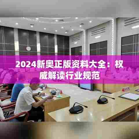2024新奥正版资料大全：权威解读行业规范