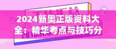 2024新奥正版资料大全：精华考点与技巧分享