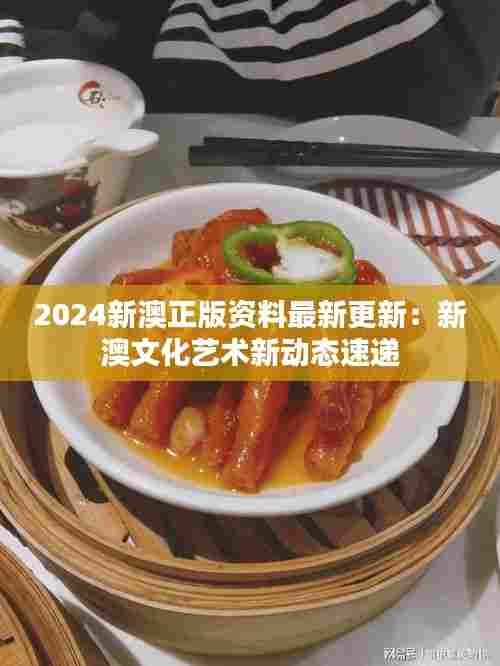 2024新澳正版资料最新更新:新澳文化艺术新动态速递